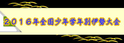 ２０１６年全国少年学年別伊勢大会